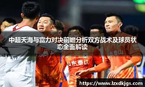 中超天海与富力对决前瞻分析双方战术及球员状态全面解读
