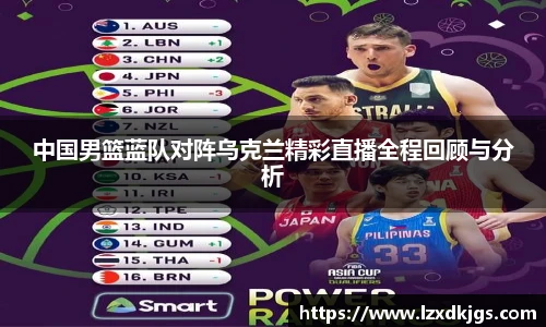 中国男篮蓝队对阵乌克兰精彩直播全程回顾与分析