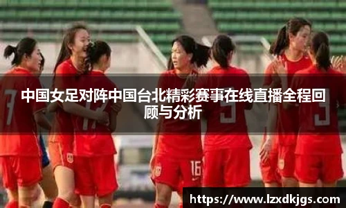 中国女足对阵中国台北精彩赛事在线直播全程回顾与分析