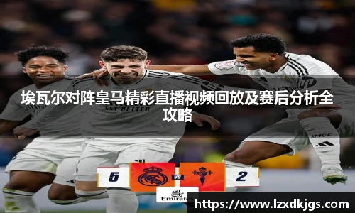 埃瓦尔对阵皇马精彩直播视频回放及赛后分析全攻略