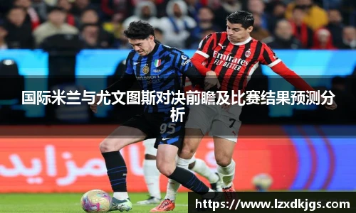 国际米兰与尤文图斯对决前瞻及比赛结果预测分析