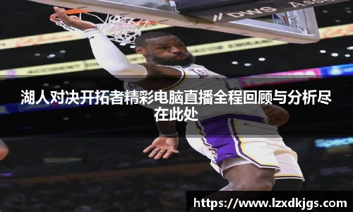 湖人对决开拓者精彩电脑直播全程回顾与分析尽在此处