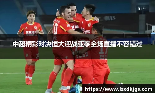 中超精彩对决恒大迎战亚泰全场直播不容错过
