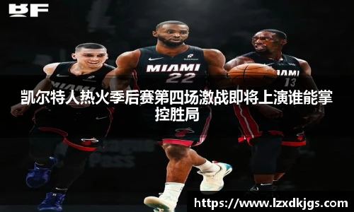 凯尔特人热火季后赛第四场激战即将上演谁能掌控胜局